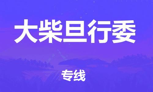 武汉到大柴旦行委物流公司|武汉物流到大柴旦行委（全-境-派送）已更新